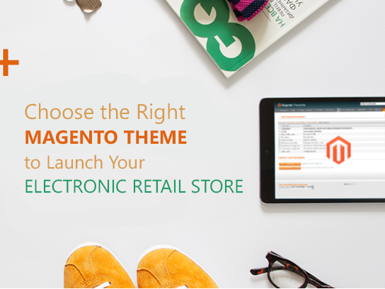 Choose the Right Magento Theme to Launch Your Electronic Retail Store