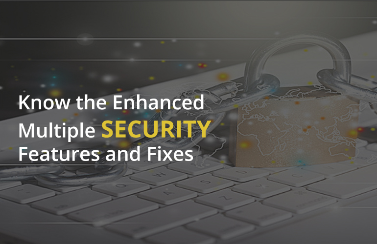 Know the Enhanced Multiple Security Features and Fixes