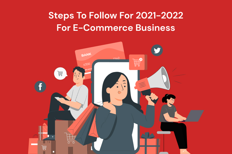 Steps To Follow For 2021-2022 For E-Commerce Business
